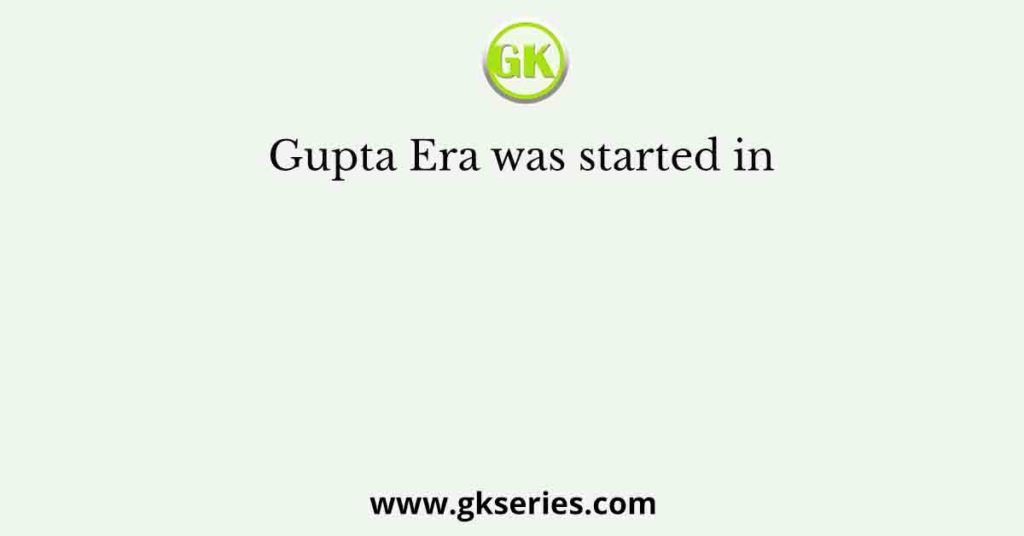 Gupta Era was started in