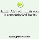 Haider Ali’s administration is remembered for its