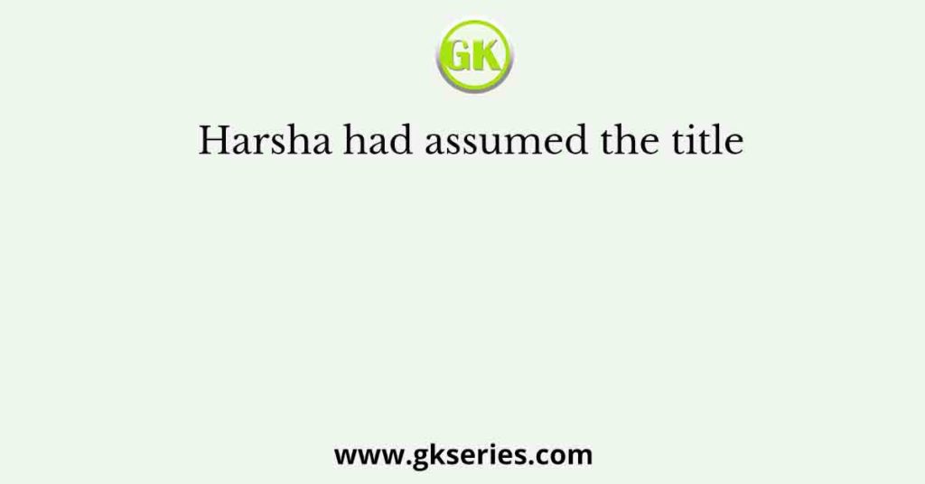 Harsha had assumed the title