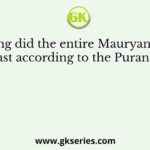 How long did the entire Mauryan dynasty last according to the Puranas?