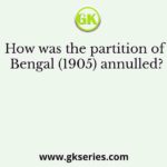How was the partition of Bengal (1905) annulled?