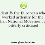 Identify the European who worked ardently for the Indian National Movement and bitterly criticised