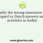 Identify the wrong statement with regard to Dutch interest and activities in India?