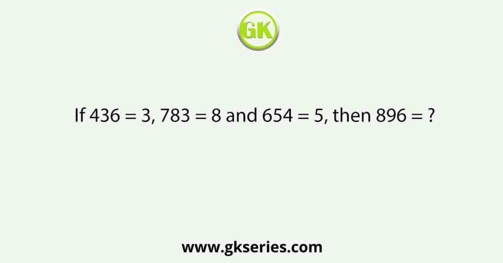 If 436 = 3, 783 = 8 and 654 = 5, then 896 = ?