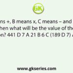 If A means +, B means x, C means – and D means ‘division’, then what will be the value of the following expression? 441 D 7 A 21 B 6 C (189 D 7) A (46 C 12)