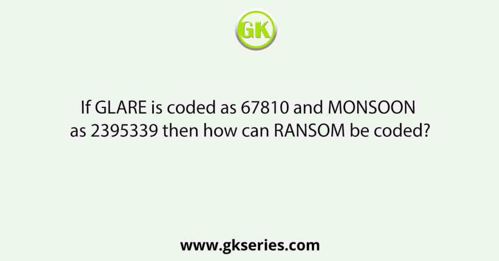 If GLARE is coded as 67810 and MONSOON as 2395339 then how can RANSOM be coded?