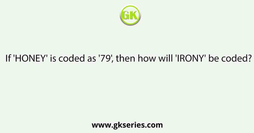 If 'HONEY' is coded as '79', then how will 'IRONY' be coded?