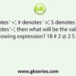 If @ denotes ‘ ÷’, # denotes ‘ ×’, S denotes ‘ +’ and % denotes ‘–’, then what will be the value of the following expression? 18 # 2 @ 2 S 18 % 18