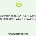If, in a certain code, EDITION is written as WXSHSMN, LPAKMNC? Which would be coded as    
