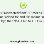 If "K" means "subtracted from", "L" means "divided by", "M" means "added to" and "D" means "multiplied by", then 96 L 4 K 6 M 11 D 9= ?