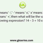 If ‘ +’ means ‘ -’, ‘ -’ means ‘ x’, ‘ x’ means ‘÷’ and ‘÷ ’ means ‘ +’, then what will be the value of following expression? 14 – 3 + 10 x 5 ÷5