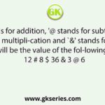 If ‘ $’ stands for addition, '@ stands for subtraction, '#' stands for multipli-cation and `&' stands for division. then what will be the value of the fol-lowing expression? 12 # 8 $ 36 & 3 @ 6
