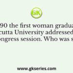 In 1890 the first woman graduate of Calcutta University addressed the Congress session. Who was she?