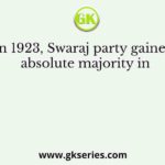 In 1923, Swaraj party gained absolute majority in