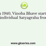 In 1940, Vinoba Bhave started individual Satyagraha from