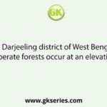 In Darjeeling district of West Bengal temperate forests occur at an elevation of