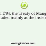 In March 1784, the Treaty of Mangalore was concluded mainly at the insistence of