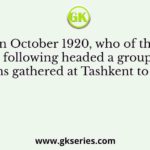 In October 1920, who of the following headed a group of Indians gathered at Tashkent to set up the