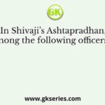 In Shivaji’s Ashtapradhan, who among the following officers looked