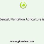 In West Bengal, Plantation Agriculture is found in