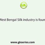In West Bengal Silk industry is found in