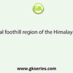 In West Bengal foothill region of the Himalayas is known as