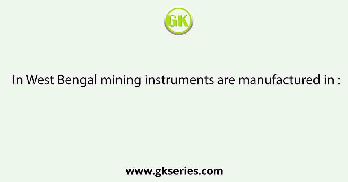 In West Bengal mining instruments are manufactured in :