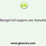 In West Bengal rail wagons are manufactured at