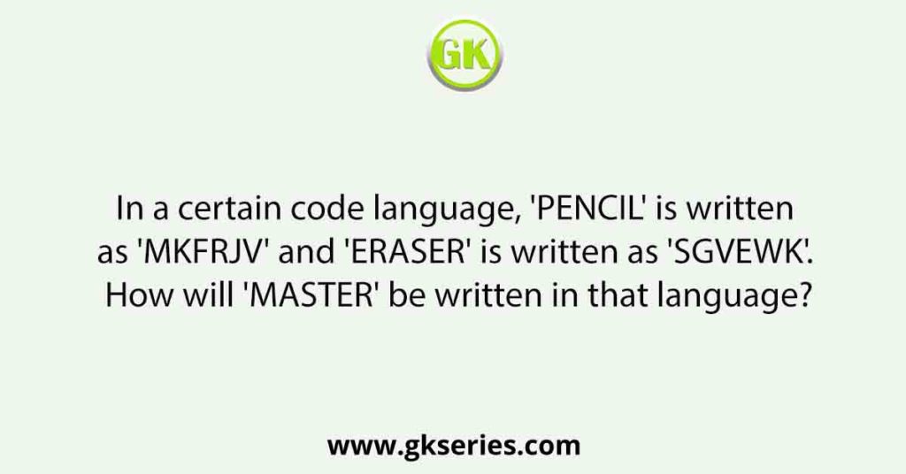 In a certain code language, 'PENCIL' is written as 'MKFRJV' and 'ERASER' is written as 'SGVEWK'. How will 'MASTER' be written in that language?