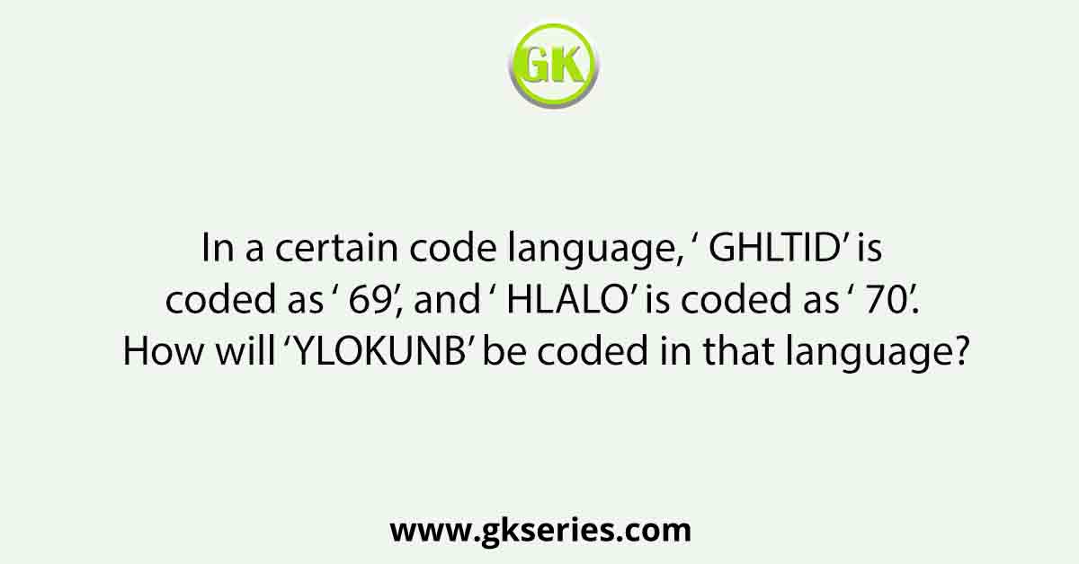 In a certain code language, ‘ GHLTID’ is coded as ‘ 69’, and ‘ HLALO’ is coded as ‘ 70’. How will ‘YLOKUNB’ be coded in that language?