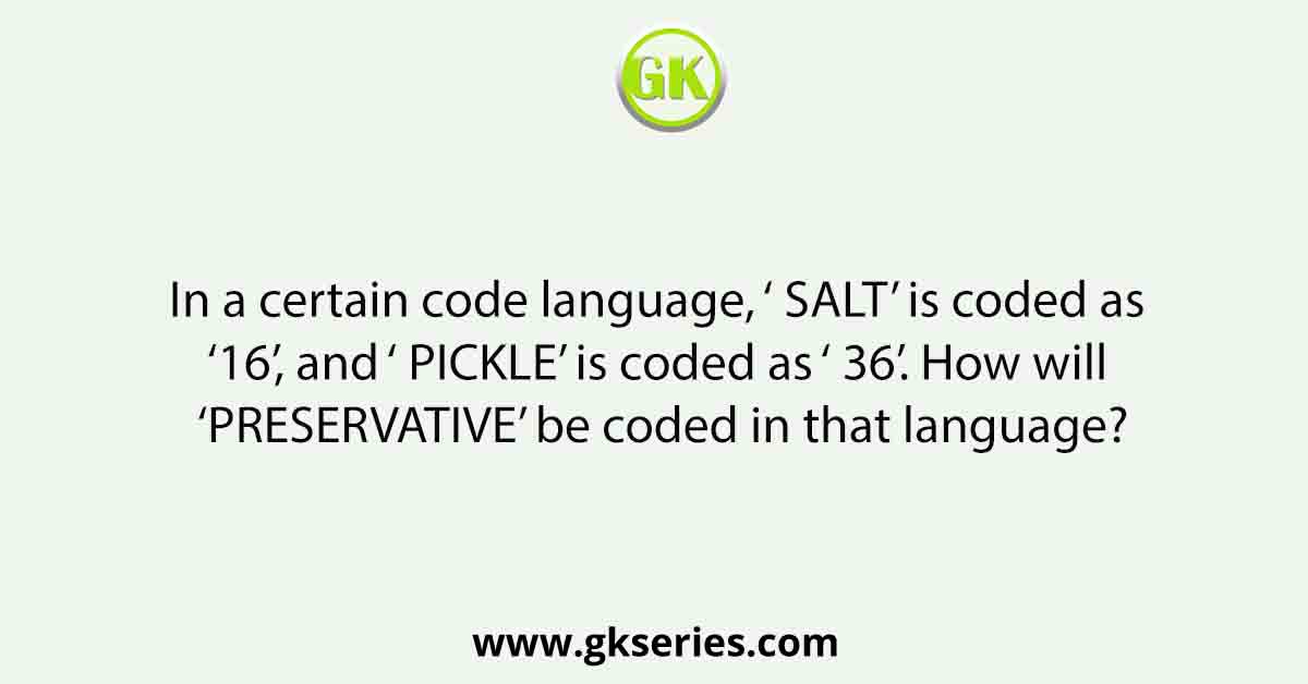 In a certain code language, ‘ SALT’ is coded as ‘ 16’, and ‘ PICKLE’ is coded as ‘ 36’. How will ‘ PRESERVATIVE’ be coded in that language?