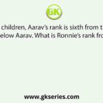In a class of 35 children, Aarav’s rank is sixth from the top. Ronnie isseven ranks below Aarav. What is Ronnie’s rank from the bottom?
