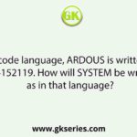 In a code language, ARDOUS is written as 1184152119. How will SYSTEM be written as in that language?