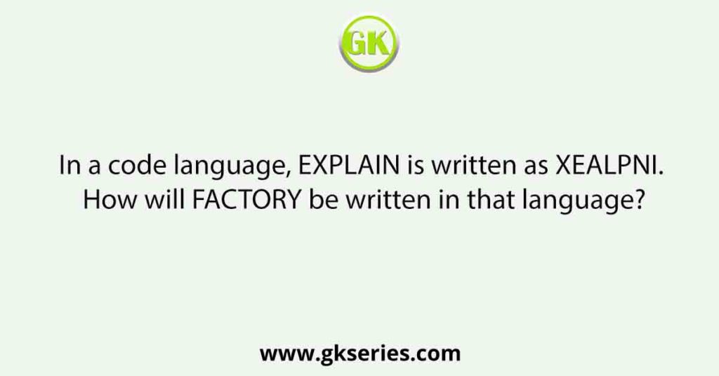 In a code language, EXPLAIN is written as XEALPNI. How will FACTORY be written in that language?