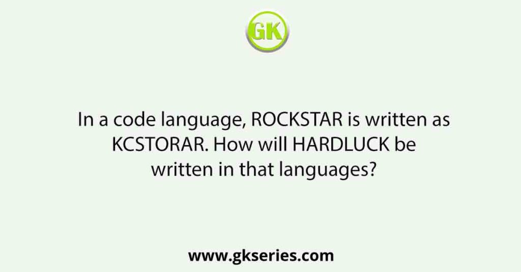 In a code language, ROCKSTAR is written as KCSTORAR. How will HARDLUCK be written in that languages?