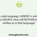 In a code language, SUNDAY is written as DNUAYS. How will MOTHER be written as in that language?