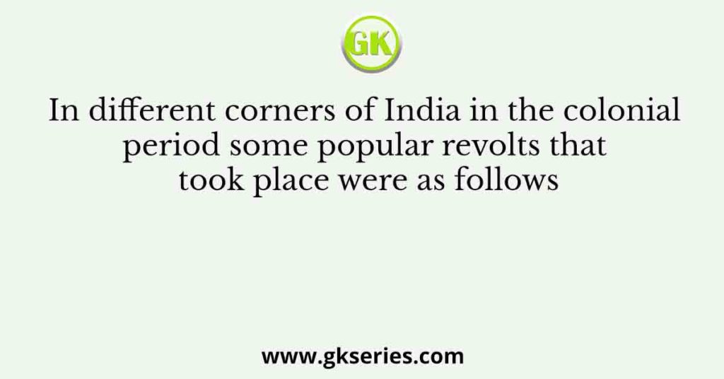 In different corners of India in the colonial period some popular revolts that took place were as follows