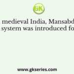 In medieval India, Mansabdari system was introduced for