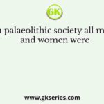 In palaeolithic society all men and women were