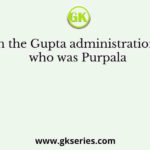 In the Gupta administration, who was Purpala