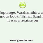 In the Gupta age, Varahamihira wrote the famous book, ‘Brihat Samhita’. It was a treatise on