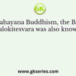 In the Mahayana Buddhism, the Bodhisatoa Avalokitesvara was also known as