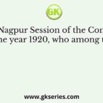 In the Nagpur Session of the Congress in the year 1920, who among the
