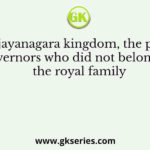 In the Vijayanagara kingdom, the provincial governors who did not belong to the royal family