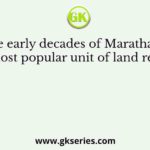 In the early decades of Maratha rule, the most popular unit of land revenue