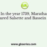 In the year 1739, Marathas captured Salsette and Bassein from