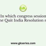 In which congress session was the Quit India Resolution ratified