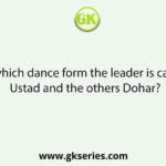 In which dance form the leader is called Ustad and the others Dohar?
