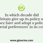 In which decade did Britain give up its policy of laissez faire and adopt a policy of ‘imperial preferences’ in its colonies