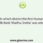 In which district the first Human Milk Bank 'Madhu-Sneha' was setup?
